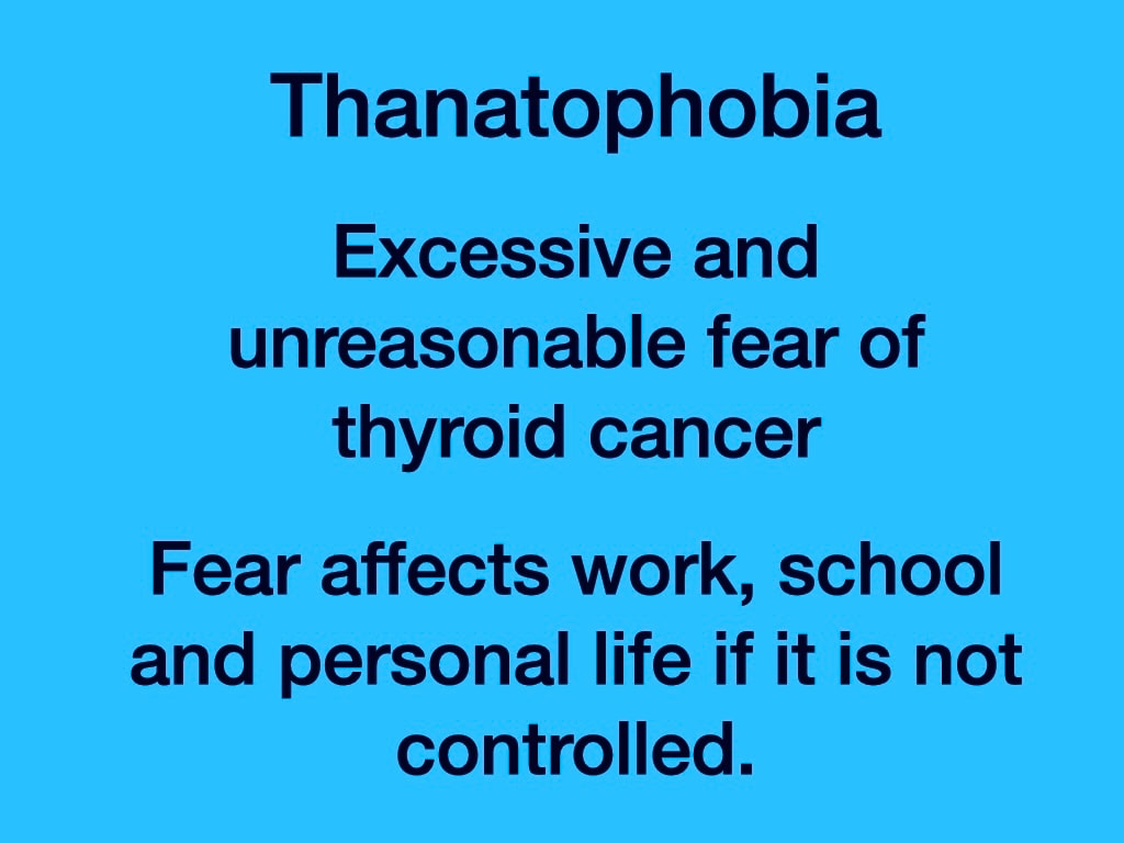 Thanatophobia — excessive and unreasonable fear of thyroid cancer; fear affects work, school and personal life if it is not controlled